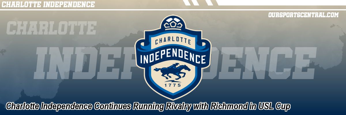 Charlotte Independence Continues Running Rivalry with Richmond in USL Cup