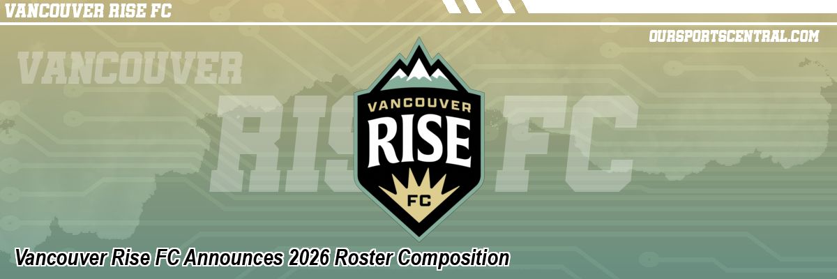 Vancouver Rise FC Announces 2026 Roster Composition