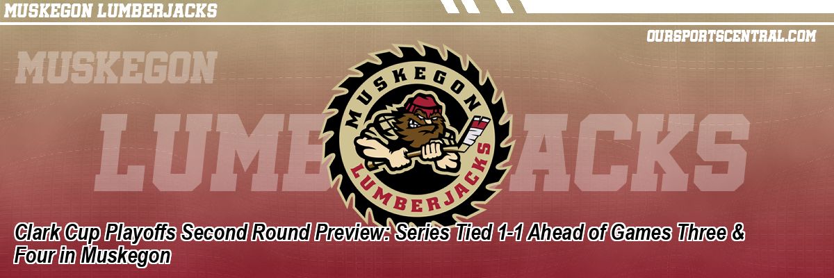 Clark Cup Playoffs Second Round Preview: Series Tied 1-1 Ahead of Games Three & Four in Muskegon