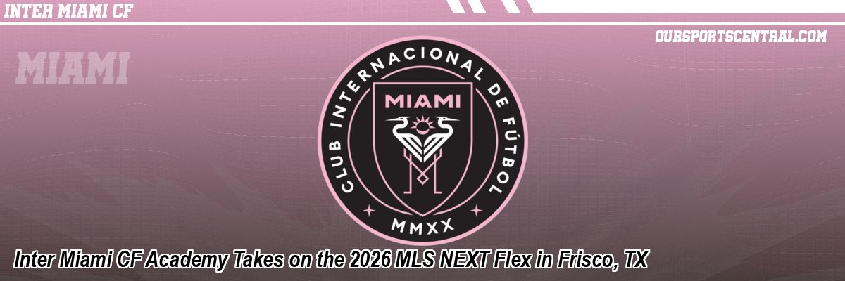 Inter Miami CF Academy Takes on the 2026 MLS NEXT Flex in Frisco, TX