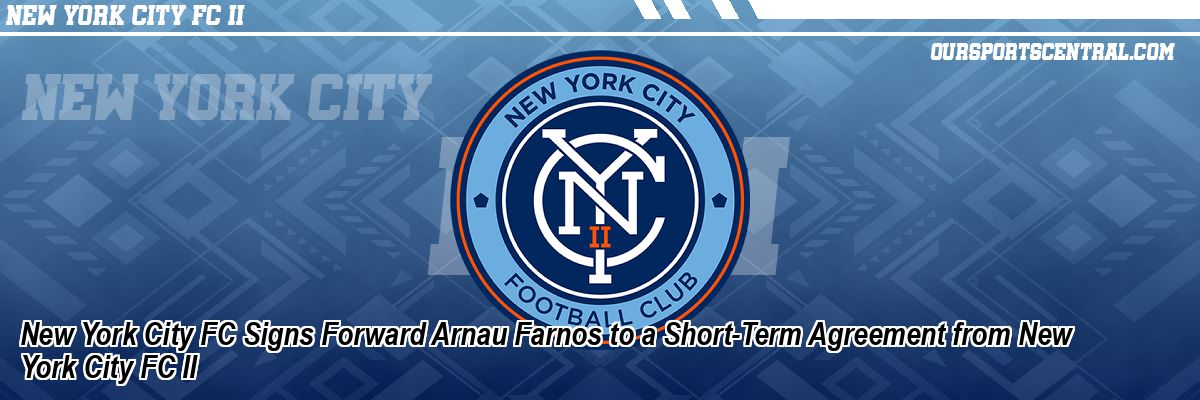 New York City FC Signs Forward Arnau Farnos to a Short-Term Agreement from New York City FC II