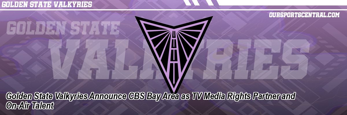 Golden State Valkyries Announce CBS Bay Area as TV Media Rights Partner and On-Air Talent