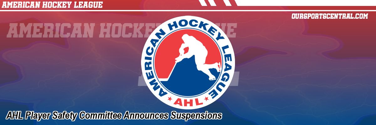 AHL Player Safety Committee Announces Suspensions