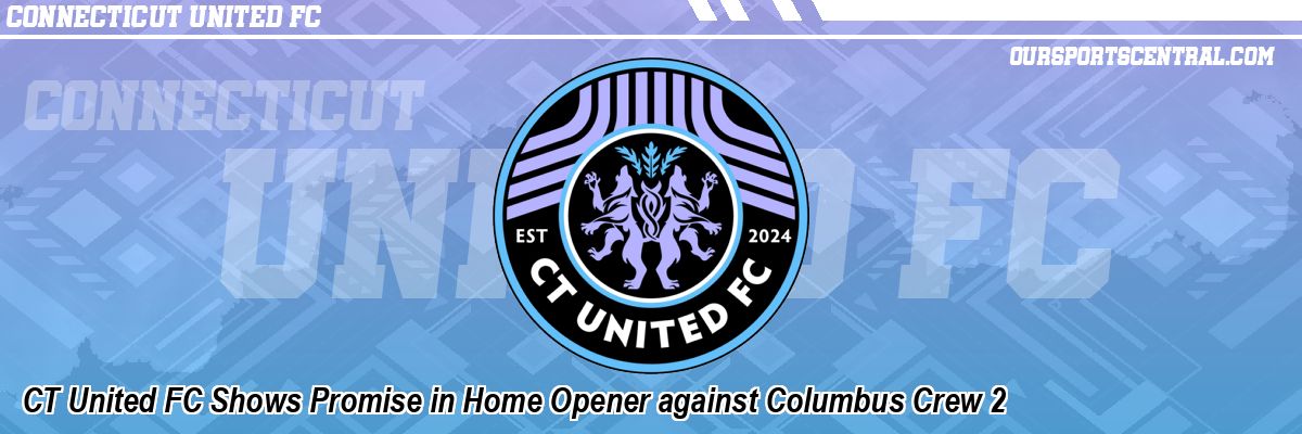 CT United FC Shows Promise in Home Opener against Columbus Crew 2