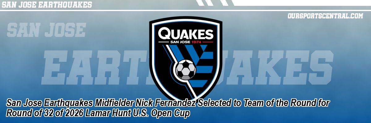 San Jose Earthquakes Midfielder Nick Fernandez Selected to Team of the Round for Round of 32 of 2026 Lamar Hunt U.S. Open Cup