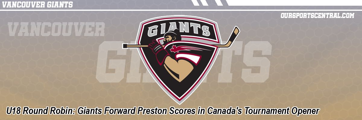 U18 Round Robin: Giants Forward Preston Scores in Canada's Tournament Opener