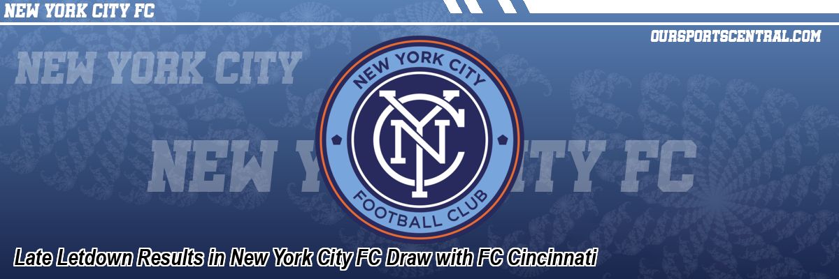 Late Letdown Results in New York City FC Draw with FC Cincinnati