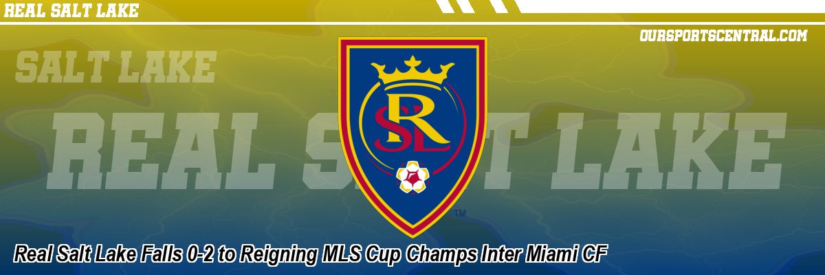 Real Salt Lake Falls 0-2 to Reigning MLS Cup Champs Inter Miami CF