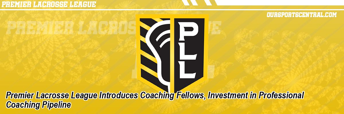 Premier Lacrosse League Introduces Coaching Fellows, Investment in Professional Coaching Pipeline