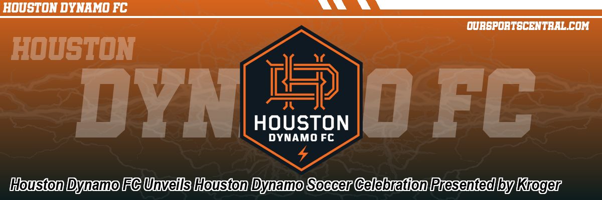 Houston Dynamo FC Unveils Houston Dynamo Soccer Celebration Presented by Kroger