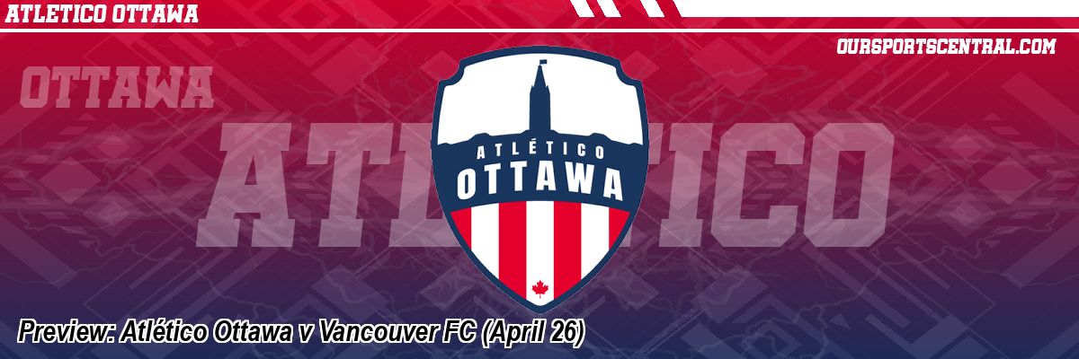 Preview: Atlético Ottawa v Vancouver FC (April 26)