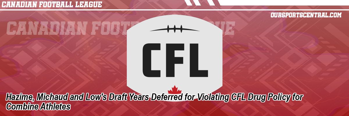 Hazime, Michaud and Low's Draft Years Deferred for Violating CFL Drug Policy for Combine Athletes