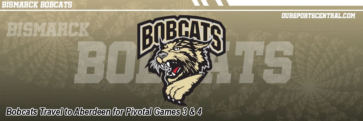 Bobcats Travel to Aberdeen for Pivotal Games 3 & 4
