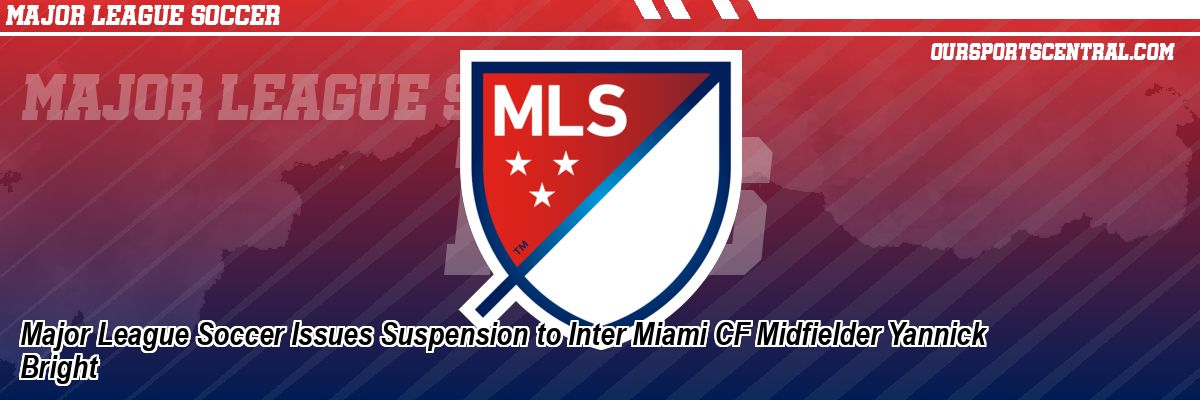 Major League Soccer Issues Suspension to Inter Miami CF Midfielder Yannick Bright