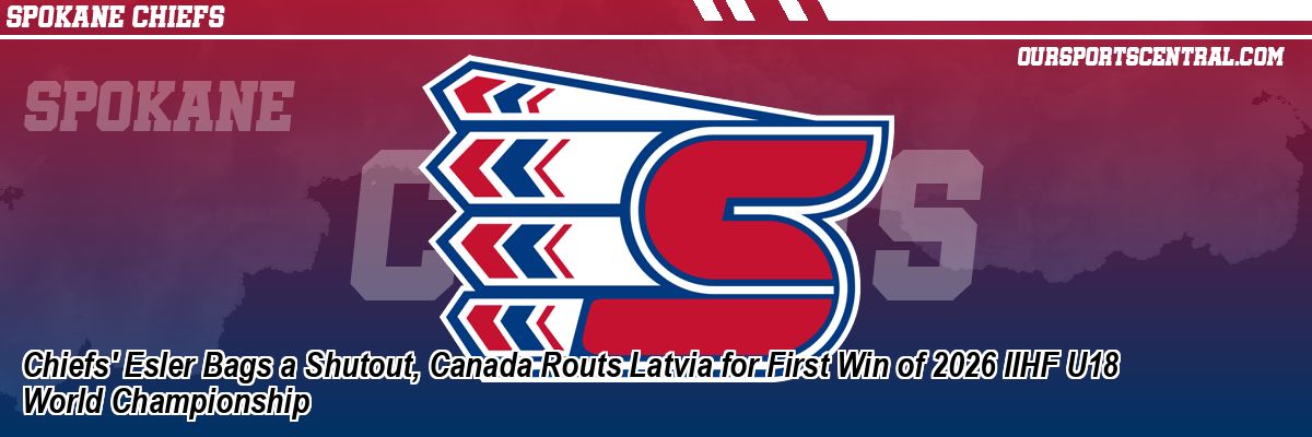 Chiefs' Esler Bags a Shutout, Canada Routs Latvia for First Win of 2026 IIHF U18 World Championship