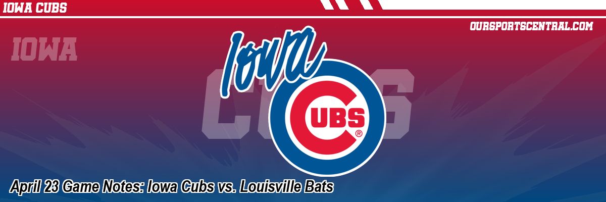 April 23 Game Notes: Iowa Cubs vs. Louisville Bats
