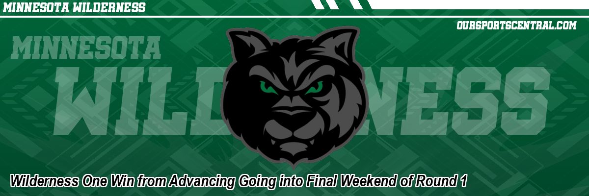 Wilderness One Win from Advancing Going into Final Weekend of Round 1
