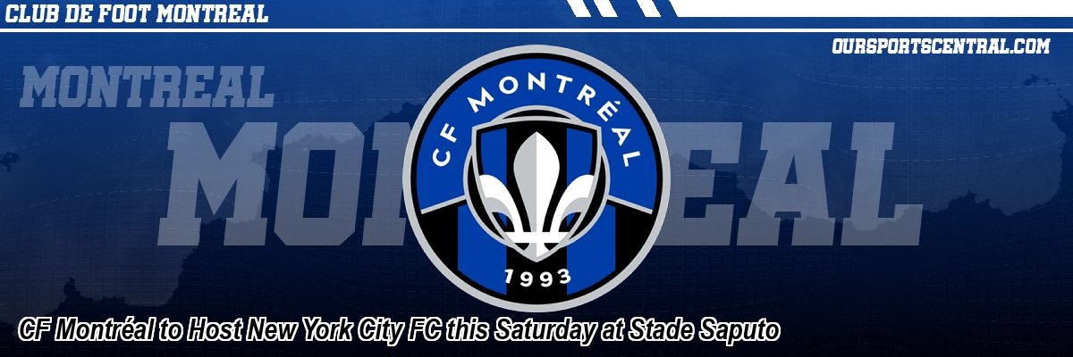 CF Montréal to Host New York City FC this Saturday at Stade Saputo