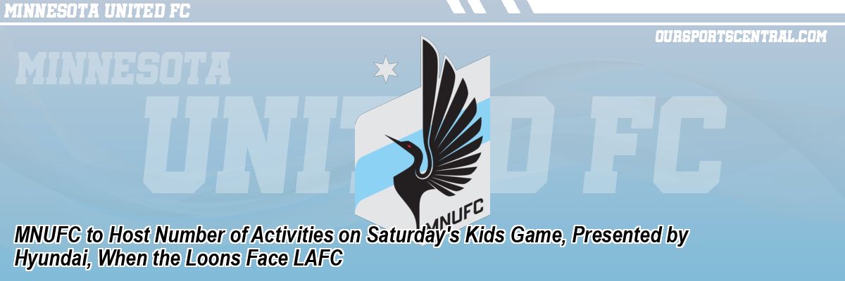 MNUFC to Host Number of Activities on Saturday's Kids Game, Presented by Hyundai, When the Loons Face LAFC
