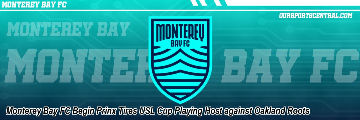 Monterey Bay FC Begin Prinx Tires USL Cup Playing Host against Oakland Roots