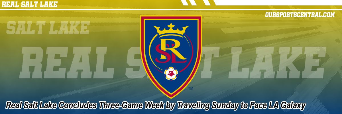 Real Salt Lake Concludes Three-Game Week by Traveling Sunday to Face LA Galaxy