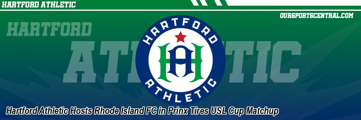 Hartford Athletic Hosts Rhode Island FC in Prinx Tires USL Cup Matchup