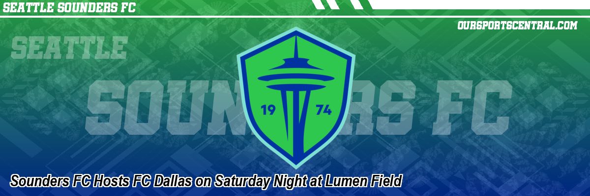 Sounders FC Hosts FC Dallas on Saturday Night at Lumen Field