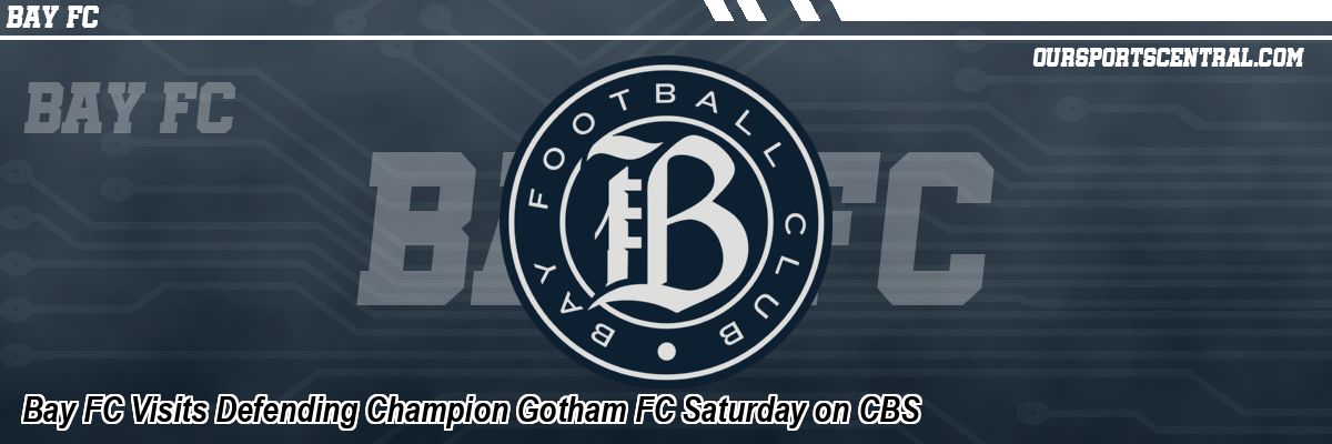 Bay FC Visits Defending Champion Gotham FC Saturday on CBS