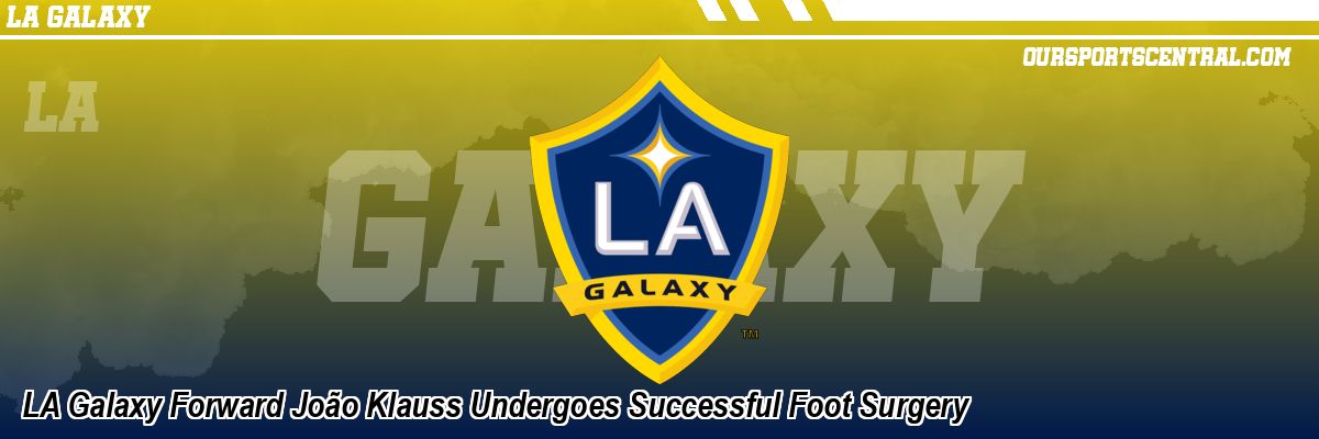 LA Galaxy Forward João Klauss Undergoes Successful Foot Surgery