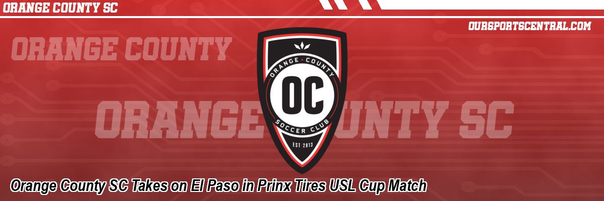 Orange County SC Takes on El Paso in Prinx Tires USL Cup Match