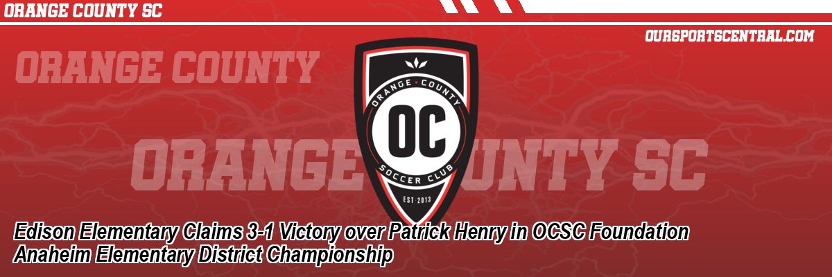 Edison Elementary Claims 3-1 Victory over Patrick Henry in OCSC Foundation Anaheim Elementary District Championship