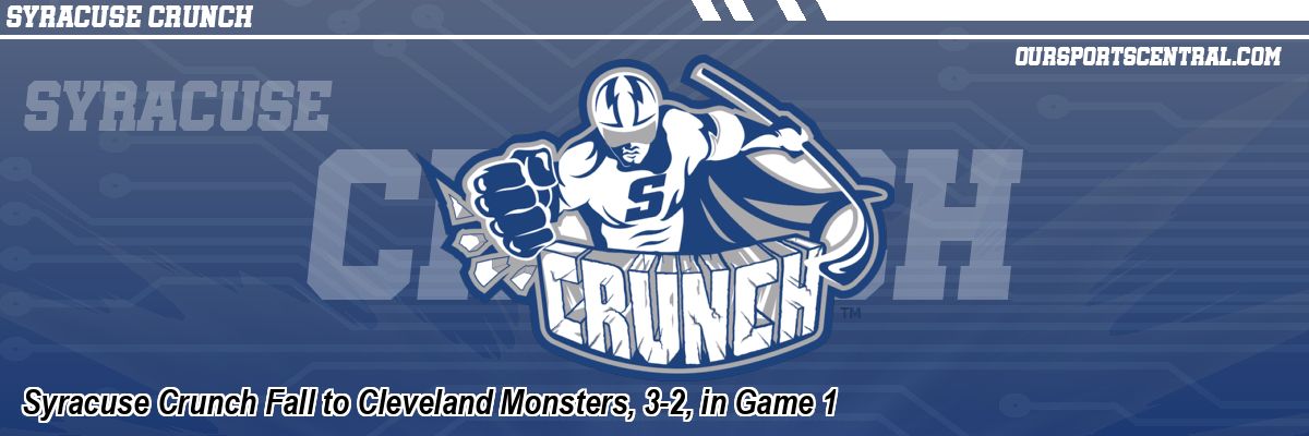 Syracuse Crunch Fall to Cleveland Monsters, 3-2, in Game 1