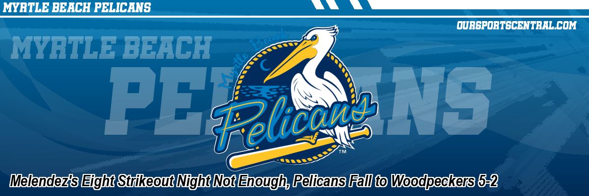 Melendez's Eight Strikeout Night Not Enough, Pelicans Fall to Woodpeckers 5-2