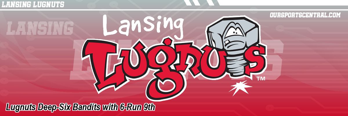 Lugnuts Deep-Six Bandits with 6-Run 9th
