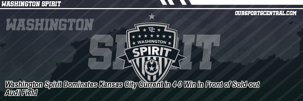 Washington Spirit Dominates Kansas City Current in 4-0 Win in Front of Sold-out Audi Field