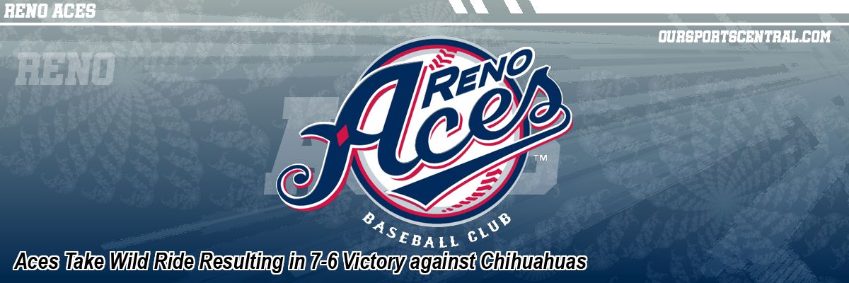 Aces Take Wild Ride Resulting in 7-6 Victory against Chihuahuas