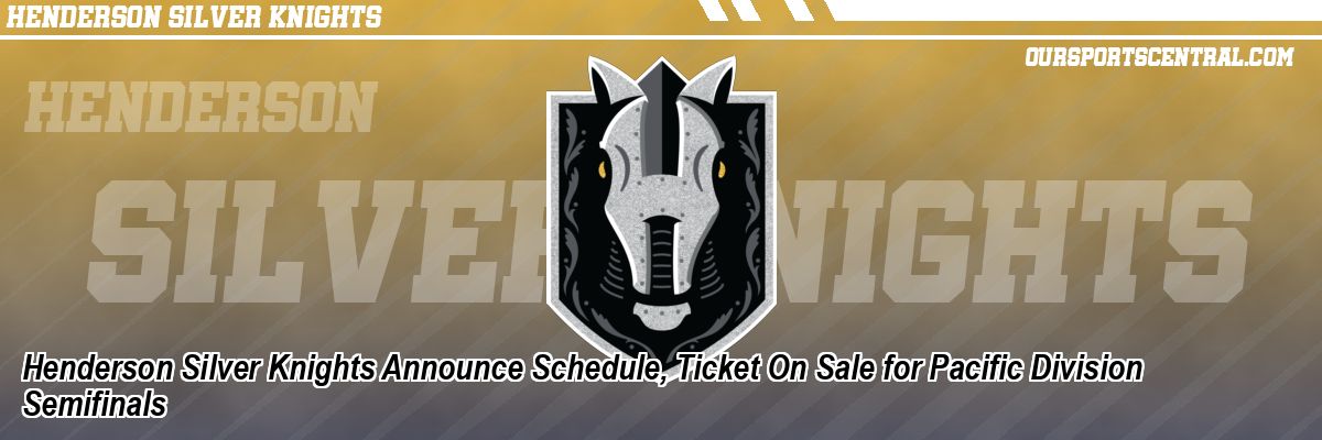 Henderson Silver Knights Announce Schedule, Ticket On Sale for Pacific Division Semifinals