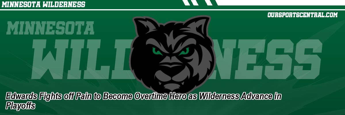 Edwards Fights off Pain to Become Overtime Hero as Wilderness Advance in Playoffs