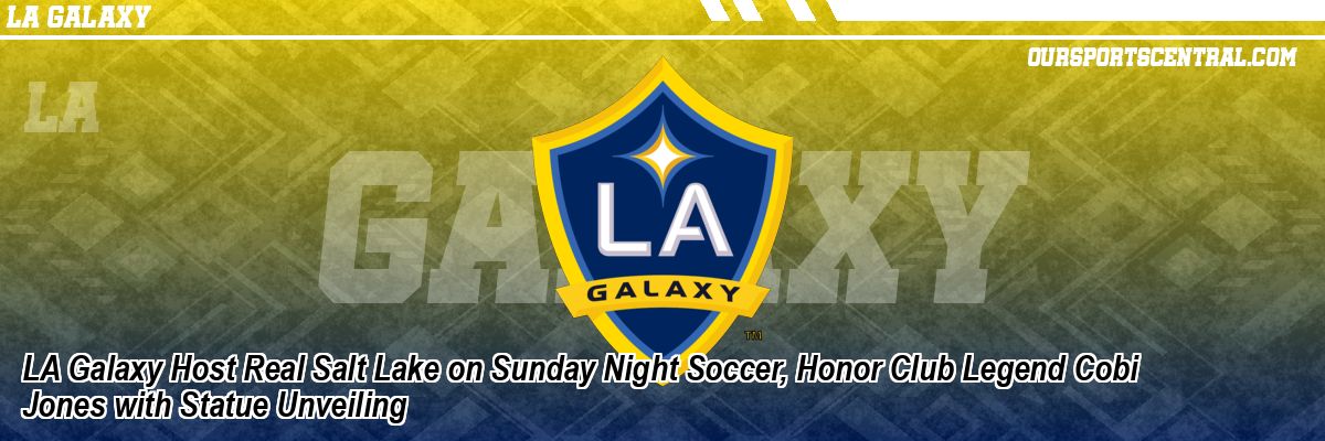 LA Galaxy Host Real Salt Lake on Sunday Night Soccer, Honor Club Legend Cobi Jones with Statue Unveiling