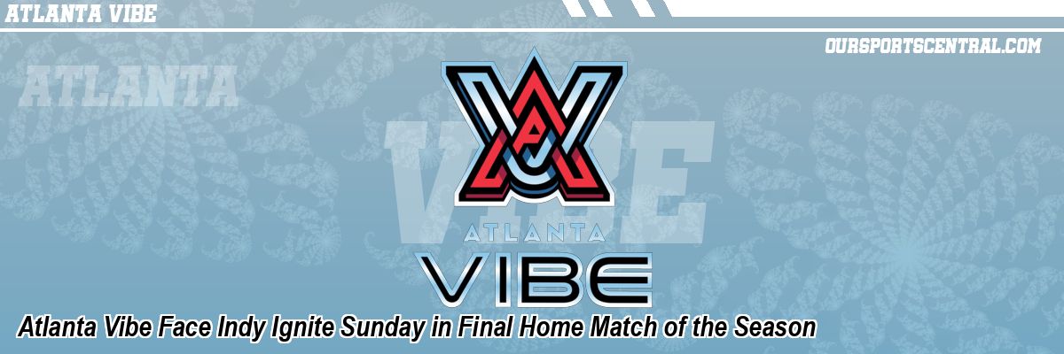 Atlanta Vibe Face Indy Ignite Sunday in Final Home Match of the Season