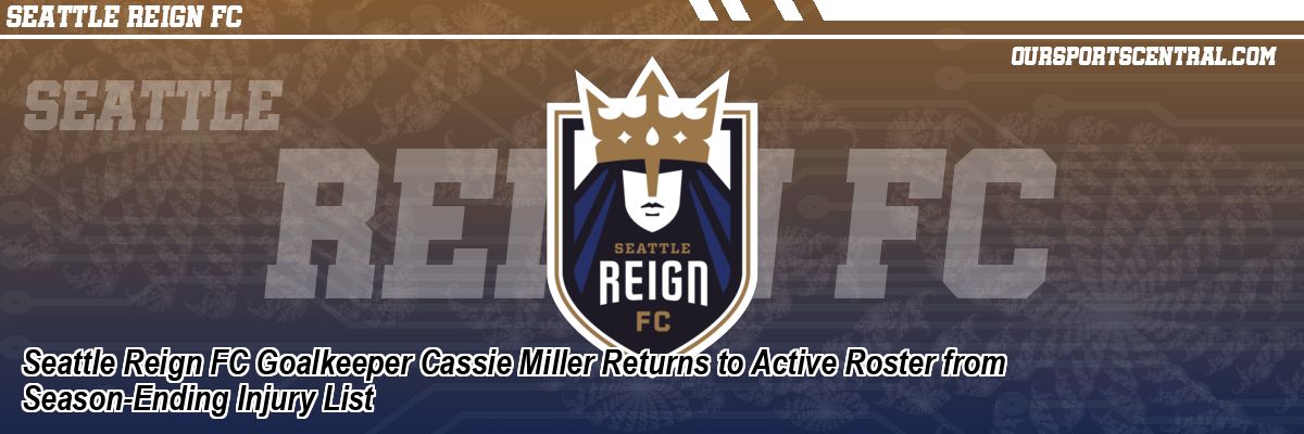 Seattle Reign FC Goalkeeper Cassie Miller Returns to Active Roster from Season-Ending Injury List