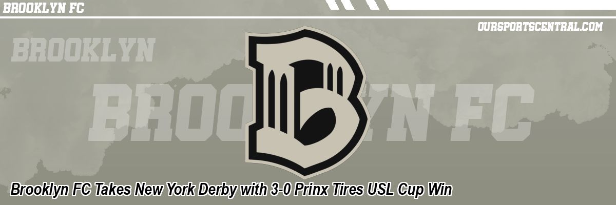Brooklyn FC Takes New York Derby with 3-0 Prinx Tires USL Cup Win
