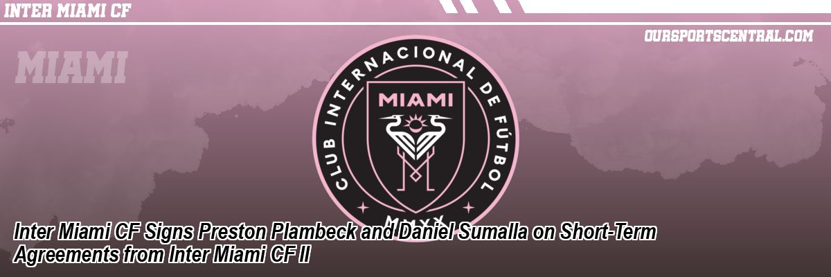Inter Miami CF Signs Preston Plambeck and Daniel Sumalla on Short-Term Agreements from Inter Miami CF II