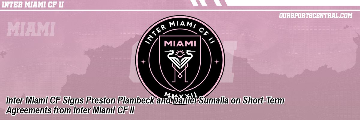 Inter Miami CF Signs Preston Plambeck and Daniel Sumalla on Short-Term Agreements from Inter Miami CF II