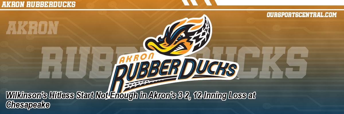 Wilkinson's Hitless Start Not Enough in Akron's 3-2, 12-Inning Loss at Chesapeake