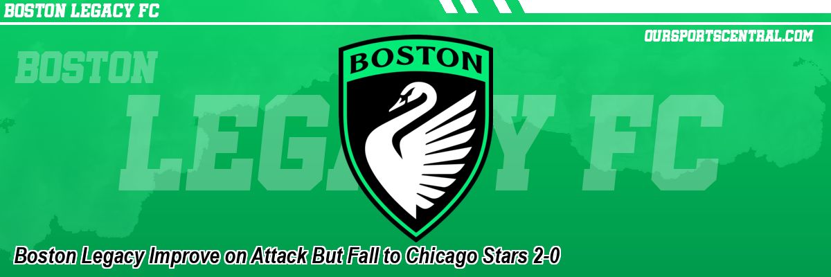 Boston Legacy Improve on Attack But Fall to Chicago Stars 2-0