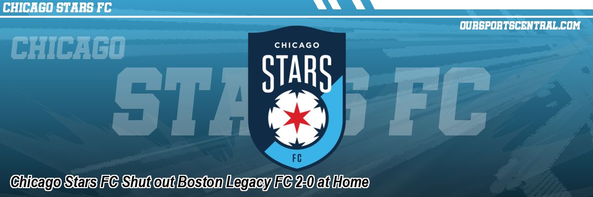 Chicago Stars FC Shut out Boston Legacy FC 2-0 at Home