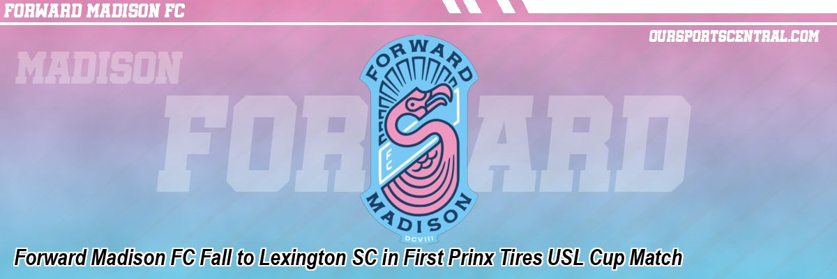Forward Madison FC Fall to Lexington SC in First Prinx Tires USL Cup Match