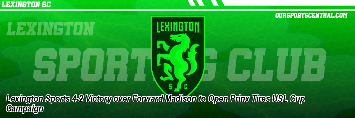 Lexington Sports 4-2 Victory over Forward Madison to Open Prinx Tires USL Cup Campaign