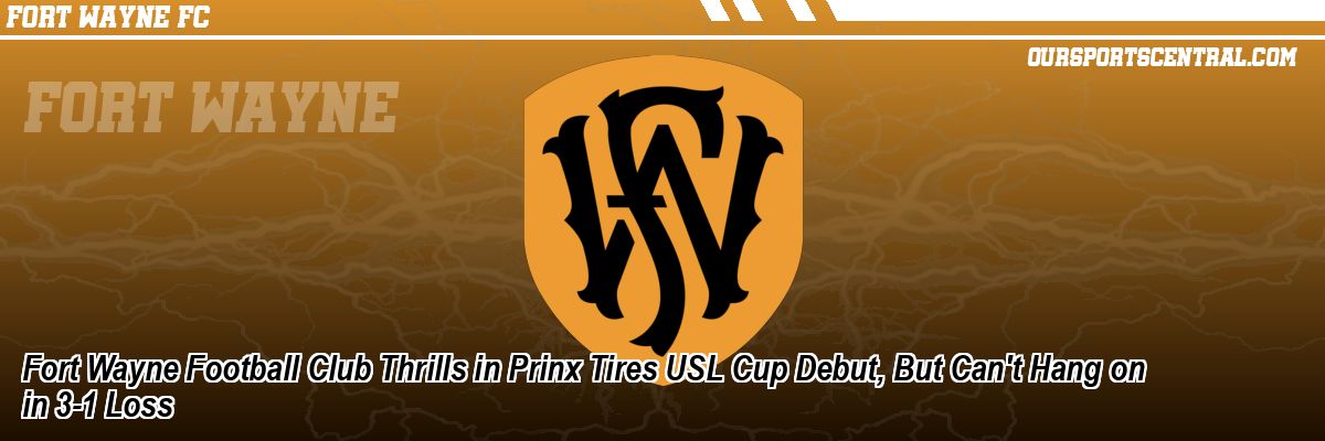 Fort Wayne Football Club Thrills in Prinx Tires USL Cup Debut, But Can't Hang on in 3-1 Loss